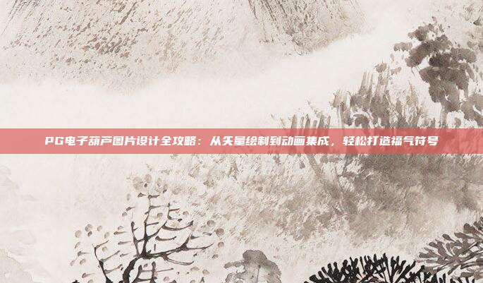 PG电子葫芦图片设计全攻略：从矢量绘制到动画集成，轻松打造福气符号
