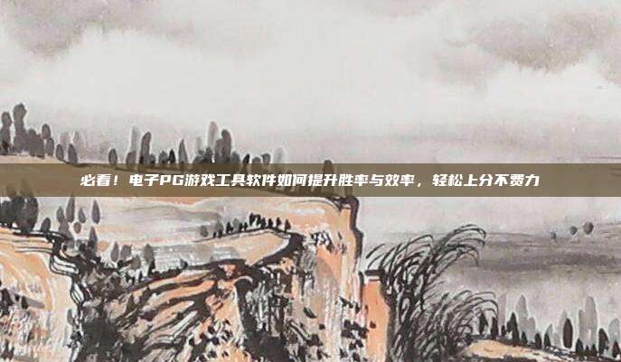 必看！电子PG游戏工具软件如何提升胜率与效率，轻松上分不费力