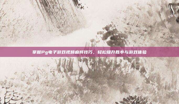 掌握Pg电子游戏视频麻将技巧,轻松提升胜率与游戏体验