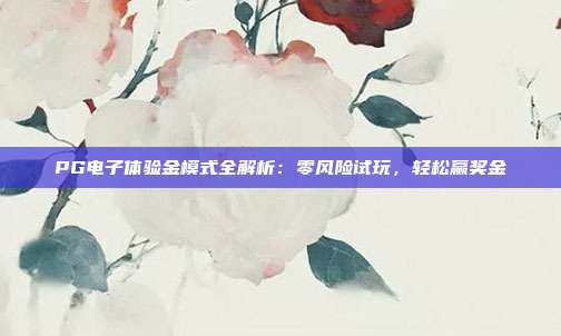 PG电子体验金模式全解析：零风险试玩，轻松赢奖金