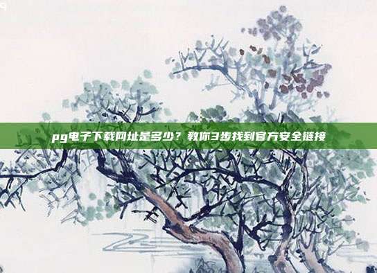 pg电子下载网址是多少?教你3步找到官方安全链接
