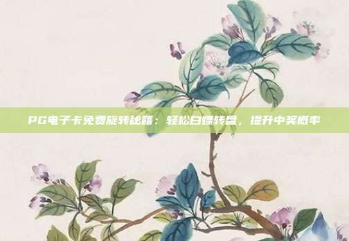 PG电子卡免费旋转秘籍:轻松白嫖转盘,提升中奖概率