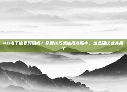 PG电子信号好赢吗?掌握技巧就能提高胜率,这些建议太实用了