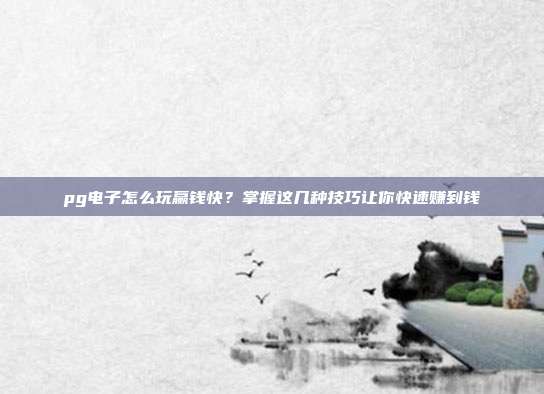 pg电子怎么玩赢钱快？掌握这几种技巧让你快速赚到钱