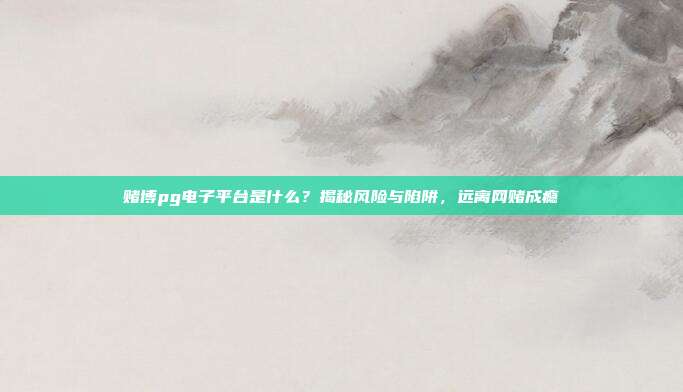 赌博pg电子平台是什么?揭秘风险与陷阱,远离网赌成瘾