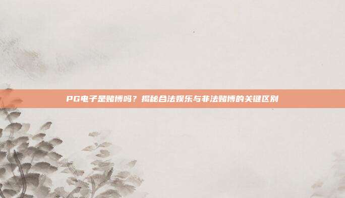 PG电子是赌博吗？揭秘合法娱乐与非法赌博的关键区别