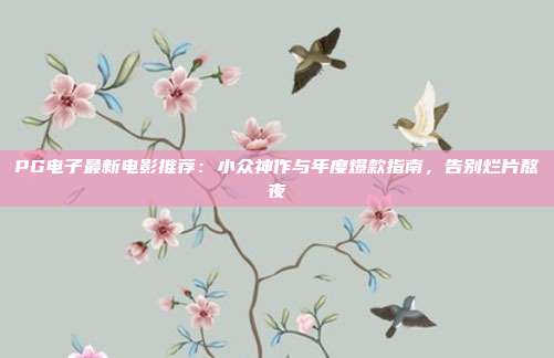 PG电子最新电影推荐:小众神作与年度爆款指南,告别烂片熬夜