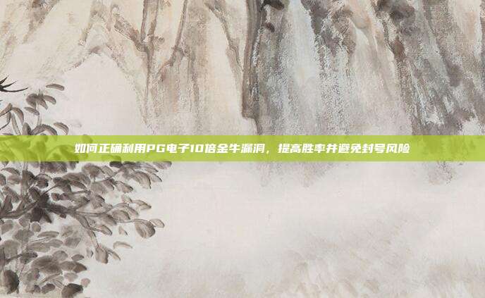 如何正确利用PG电子10倍金牛漏洞,提高胜率并避免封号风险