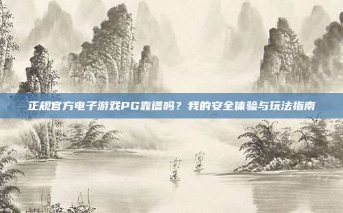 正规官方电子游戏PG靠谱吗?我的安全体验与玩法指南