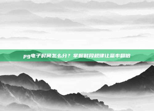 pg电子时间怎么分?掌握时段规律让赢率翻倍