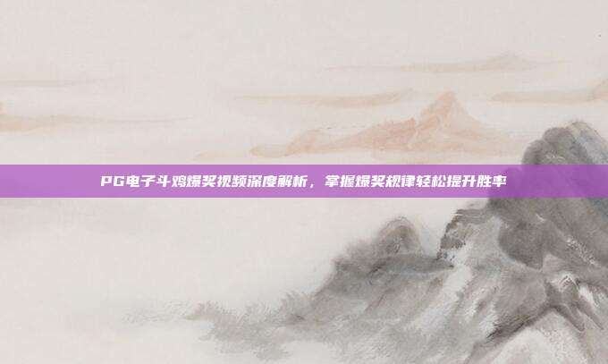 PG电子斗鸡爆奖视频深度解析,掌握爆奖规律轻松提升胜率
