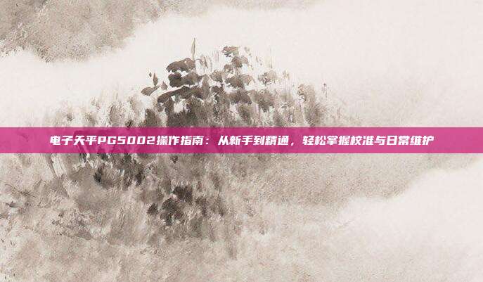 电子天平PG5002操作指南：从新手到精通，轻松掌握校准与日常维护