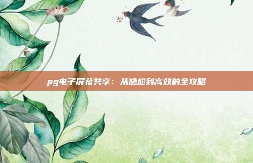 pg电子屏幕共享：从尴尬到高效的全攻略
