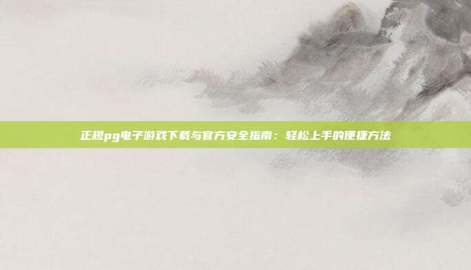 正规pg电子游戏下载与官方安全指南：轻松上手的便捷方法