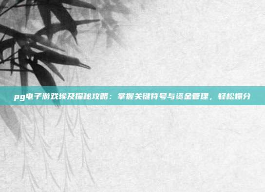 pg电子游戏埃及探秘攻略：掌握关键符号与资金管理，轻松爆分