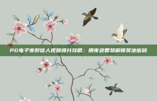 PG电子夜醉佳人视频爆分攻略：用夜色智慧解锁奖池密码