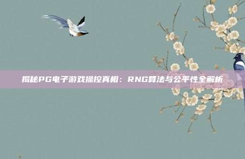 揭秘PG电子游戏操控真相:RNG算法与公平性全解析