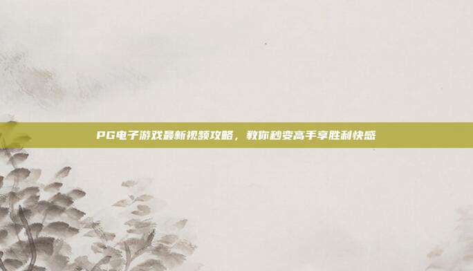 PG电子游戏最新视频攻略,教你秒变高手享胜利快感