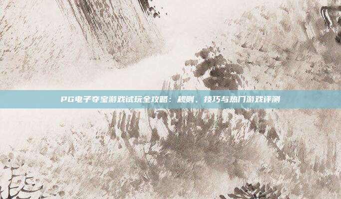 PG电子夺宝游戏试玩全攻略：规则、技巧与热门游戏评测