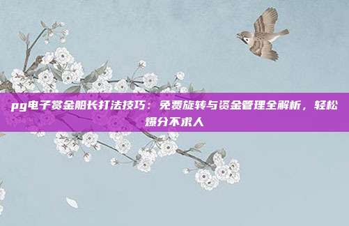 pg电子赏金船长打法技巧：免费旋转与资金管理全解析，轻松爆分不求人