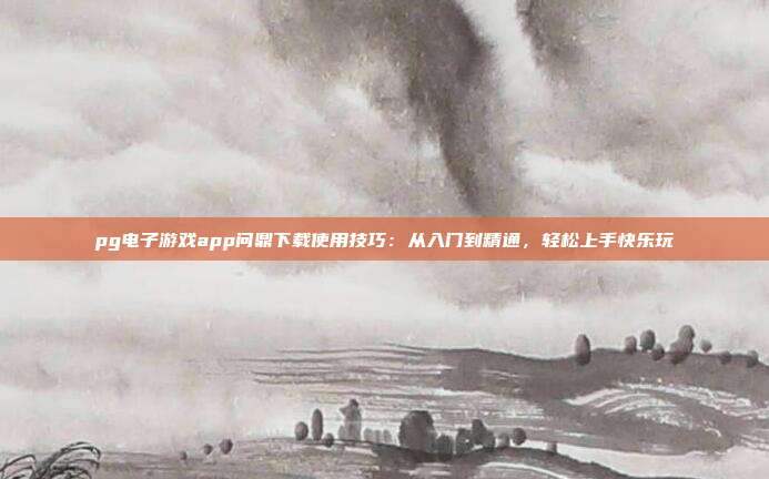 pg电子游戏app问鼎下载使用技巧：从入门到精通，轻松上手快乐玩