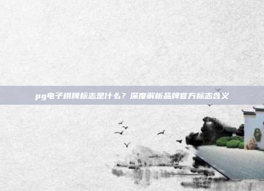 pg电子棋牌标志是什么？深度解析品牌官方标志含义