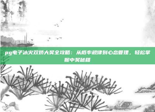 pg电子冰火双娇大奖全攻略:从概率规律到心态管理,轻松掌握中奖秘籍