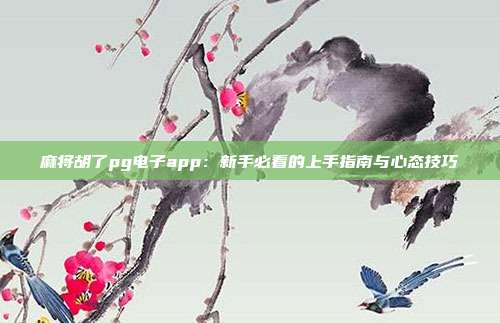 麻将胡了pg电子app:新手必看的上手指南与心态技巧