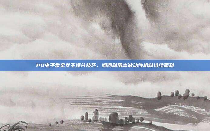 PG电子赏金女王爆分技巧：如何利用高波动性机制持续盈利
