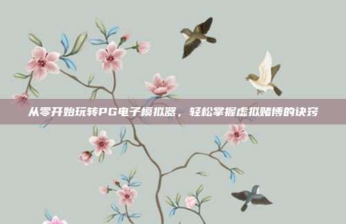 从零开始玩转PG电子模拟器,轻松掌握虚拟赌博的诀窍