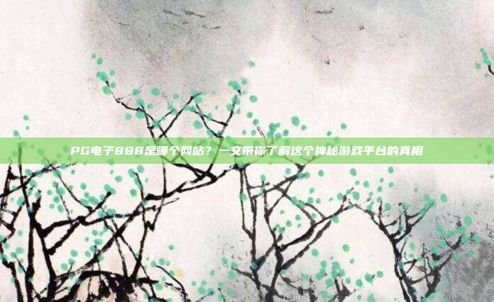 PG电子888是哪个网站?一文带你了解这个神秘游戏平台的真相