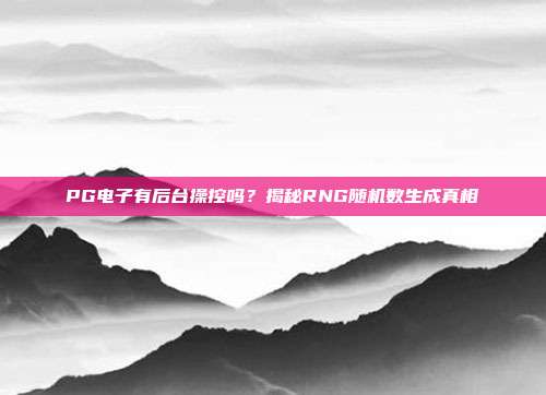 PG电子有后台操控吗?揭秘RNG随机数生成真相
