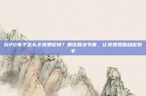 玩PG电子怎么卡免费轮转？抓住算法节奏，让免费奖励稳定到手