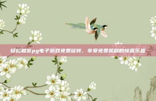 轻松触发pg电子游戏免费旋转，享受免费奖励的惊喜乐趣