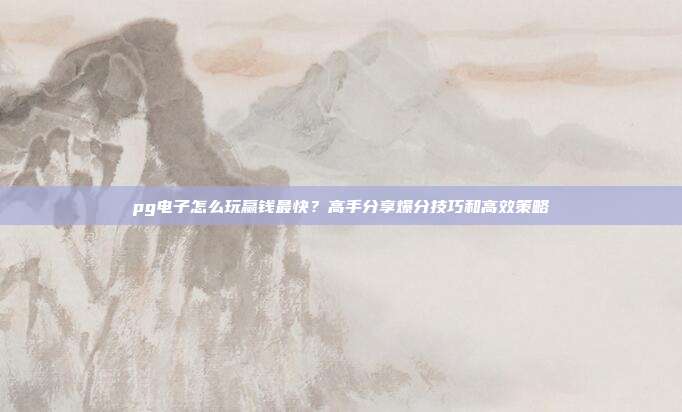 pg电子怎么玩赢钱最快？高手分享爆分技巧和高效策略