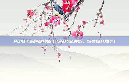 PG电子麻将胡牌概率与技巧全解析，快速提升胜率！