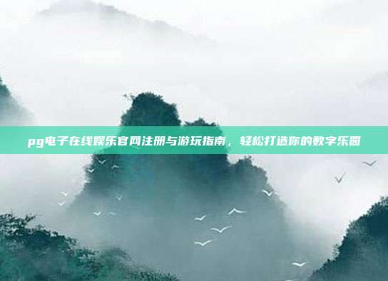 pg电子在线娱乐官网注册与游玩指南，轻松打造你的数字乐园