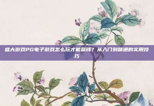 盛大游戏PG电子游戏怎么玩才能赢钱?从入门到精通的实用技巧