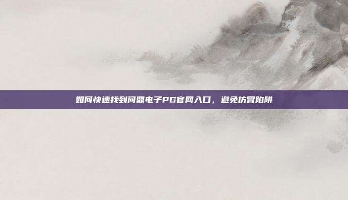 如何快速找到问鼎电子PG官网入口，避免仿冒陷阱