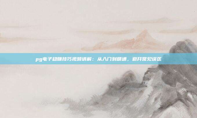pg电子稳赚技巧视频讲解:从入门到精通,避开常见误区