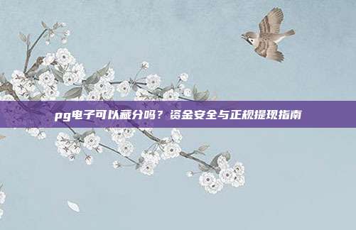 pg电子可以藏分吗?资金安全与正规提现指南
