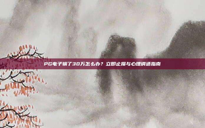 PG电子输了30万怎么办？立即止损与心理调适指南