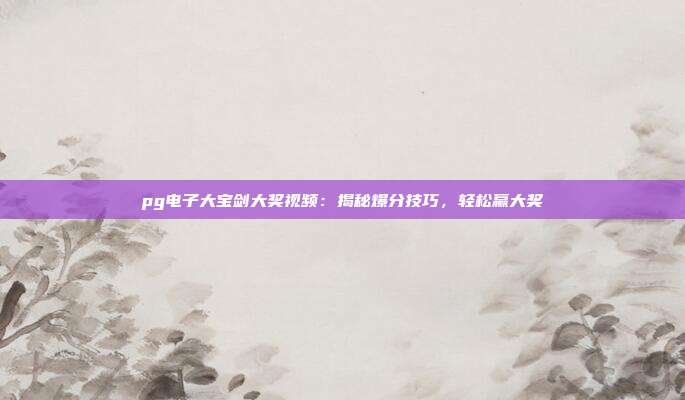 pg电子大宝剑大奖视频:揭秘爆分技巧,轻松赢大奖
