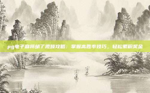 pg电子麻将胡了视频攻略:掌握高胜率技巧,轻松累积奖金