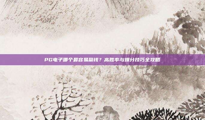 PG电子哪个最容易赢钱？高胜率与爆分技巧全攻略