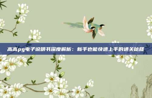 高高pg电子说明书深度解析：新手也能快速上手的通关秘籍