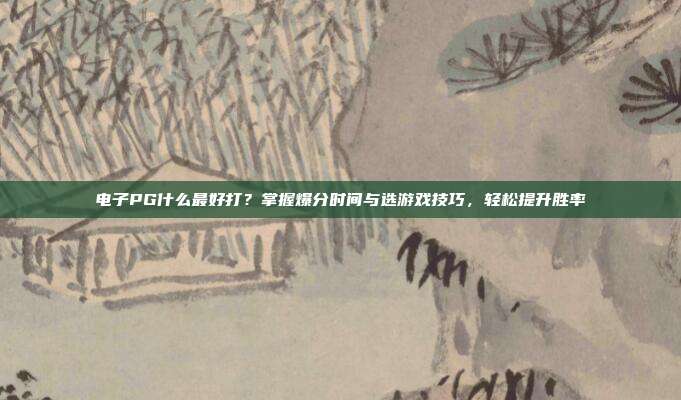 电子PG什么最好打?掌握爆分时间与选游戏技巧,轻松提升胜率