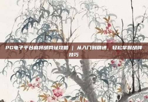 PG电子平台麻将胡网址攻略 | 从入门到精通,轻松掌握胡牌技巧