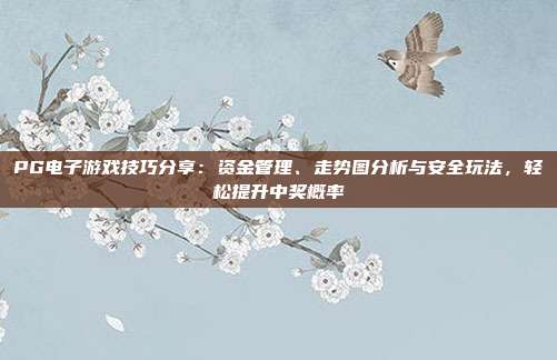 PG电子游戏技巧分享：资金管理、走势图分析与安全玩法，轻松提升中奖概率