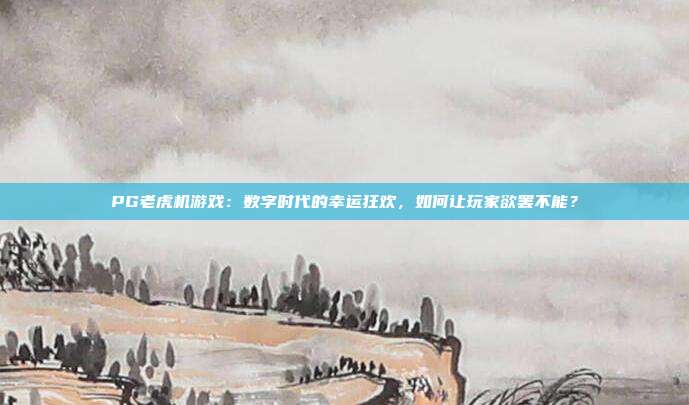 PG老虎机游戏：数字时代的幸运狂欢，如何让玩家欲罢不能？
